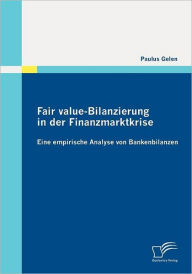 Fair value-Bilanzierung in der Finanzmarktkrise: Eine Empirische Analyse von Bankenbilanzen Paulus Gelen Author
