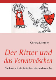 Der Ritter und das Vorwitznäschen: Die Lust auf ein Märchen der anderen Art Christa Lichtner Author