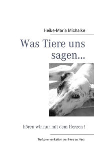 Was Tiere uns sagen...: hören wir nur mit dem Herzen ! Heike-Maria Michalke Author
