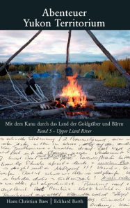 Abenteuer Yukon Territorium Band 5: Upper Liard River Hans-Christian Bues Author