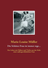 Die Schütze-Frau ist immer rege...: Ein Leben mit Höhen und Tiefen aus der Sicht einer außergewöhnlichen Frau Marie-Louise Müller Author