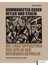 Kommunisten gegen Hitler und Stalin: Die linke Opposition der KPD in der Weimarer Republik Marcel Bois Author