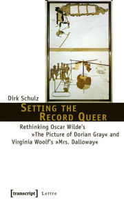 Setting the Record Queer: Rethinking Oscar Wilde's Â»The Picture of Dorian GrayÂ« and Virginia Woolf's Â»Mrs. DallowayÂ« Dirk Schulz Author
