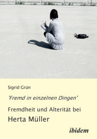 'Fremd in einzelnen Dingen' - Fremdheit und AlteritÃ¤t bei Herta MÃ¼ller. Sigrid GrÃ¼n Author