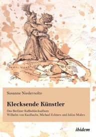 Klecksende Künstler. Das Berliner Kaffeeklecksalbum Wilhelm von Kaulbachs, Michael Echters und Julius Muhrs. Susanne Niedernolte Author