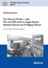 Der Osten im Westen - oder: Wie viel DDR steckt in Angela Merkel, Matthias Platzeck und Wolfgang Thierse?. Versuch einer Kollektivbiographie Michael L