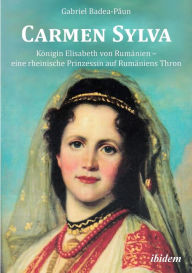 Carmen Sylva: KÃ¶nigin Elisabeth von RumÃ¤nien - eine rheinische Prinzessin auf RumÃ¤niens Thron. Gabriel Badea-Paun Author