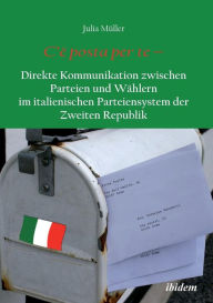C'Ã¨ posta per te - Direkte Kommunikation zwischen Parteien und WÃ¤hlern im italienischen Parteiensystem der Zweiten Republik. Julia MÃ¼ller Author