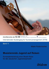 Musizierende Jugend auf Reisen. Konzeptentwicklung einer Musik-Reise für den deutschen Jugendreisemarkt Maike Radermacher Author