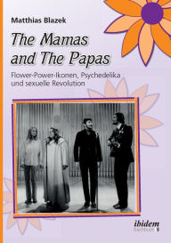 The Mamas and The Papas: Flower-Power-Ikonen, Psychedelika und sexuelle Revolution. Matthias Blazek Author
