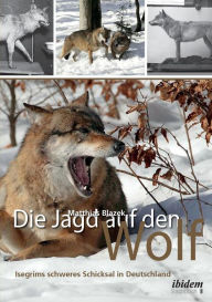 Die Jagd auf den Wolf. Isegrims schweres Schicksal in Deutschland. BeitrÃ¤ge zur Jagdgeschichte des 18. und 19. Jahrhunderts Matthias Blazek Author