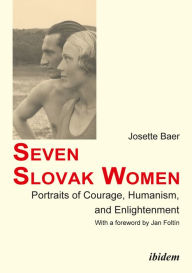 Seven Slovak Women: Portraits of Courage, Humanism, and Enlightenment Josette Baer Author