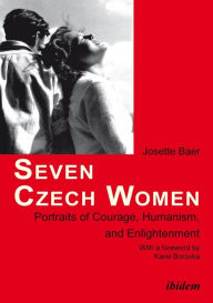 Seven Czech Women: Portraits of Courage, Humanism, and Enlightenment Josette Baer Author