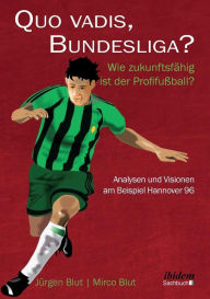 Quo vadis, Bundesliga?. Wie zukunftsfähig ist der Profifußball? - Analysen und Visionen am Beispiel Hannover 96 Jürgen Blut Author