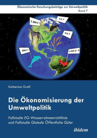 Die Ökonomisierung der Umweltpolitik. Fallstudie EG-Wasserrahmenrichtlinie und Fallstudie Globale Öffentliche Güter Katherina Grafl Author
