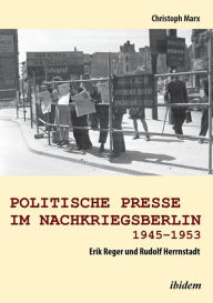 Politische Presse im Nachkriegsberlin 1945-1953. Erik Reger und Rudolf Herrnstadt Christoph Marx Author