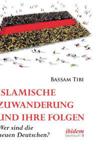 Islamische Zuwanderung und ihre Folgen. Der neue Antisemitismus, Sicherheit und die neuen Deutschen Bassam Tibi Author