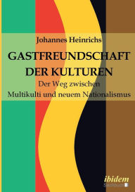 Gastfreundschaft der Kulturen. Der Weg zwischen Multikulti und neuem Nationalismus Johannes Heinrichs Author