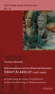 Der niedersächsische Ministerpräsident Ernst Albrecht (1976-1990): Annäherung an einen Unnahbaren. Politsche Führung in Niedersachsen. Christian Werwa