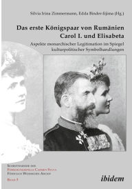 Das erste KÃ¶nigspaar von RumÃ¤nien Carol I. und Elisabeta: Aspekte monarchischer Legitimation im Spiegel kulturpolitischer Symbolhandlungen Silvia Ir