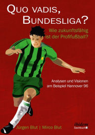 Quo vadis, Bundesliga?: Wie zukunftsfÃ¤hig ist der ProfifuÃ?ball? - Analysen und Visionen am Beispiel Hannover 96 JÃ¼rgen Blut Author