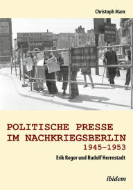 Politische Presse im Nachkriegsberlin 1945-1953: Erik Reger und Rudolf Herrnstadt Christoph Marx Author