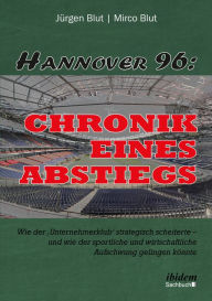 Hannover 96: Chronik eines Abstiegs: Wie der 'Unternehmerklub' strategisch scheiterte - und wie der sportliche und wirtschaftliche Aufschwung gelingen