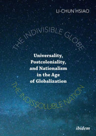 The Indivisible Globe, the Indissoluble Nation: Universality, Postcoloniality, and Nationalism in the Age of Globalization Li-Chun Hsiao Author