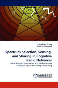 Spectrum Selection, Sensing, and Sharing in Cognitive Radio Networks Chittabrata Ghosh Author