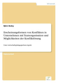 Erscheinungsformen von Konflikten in Unternehmen mit Teamorganisation und Möglichkeiten der Konfliktlösung Björn Bedey Author