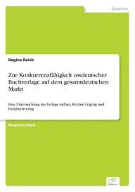 Zur KonkurrenzfÃ¯Â¿Â½higkeit ostdeutscher Buchverlage auf dem gesamtdeutschen Markt: Eine Untersuchung der Verlage Aufbau, Reclam Leipzig und Fachbuch
