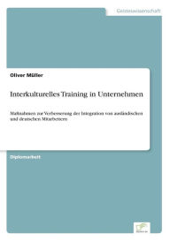 Interkulturelles Training in Unternehmen: Maï¿½nahmen zur Verbesserung der Integration von auslï¿½ndischen und deutschen Mitarbeitern Oliver Mïller Au