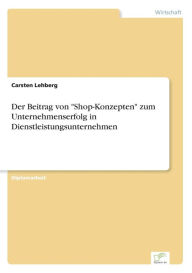 Der Beitrag von Shop-Konzepten zum Unternehmenserfolg in Dienstleistungsunternehmen Carsten Lehberg Author