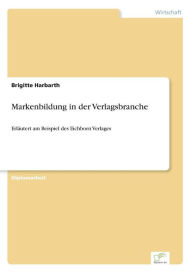 Markenbildung in der Verlagsbranche: ErlÃ¤utert am Beispiel des Eichborn Verlages Brigitte Harbarth Author
