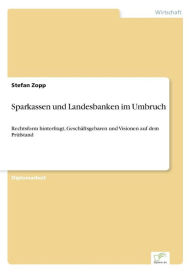 Sparkassen und Landesbanken im Umbruch: Rechtsform hinterfragt, GeschÃ¯Â¿Â½ftsgebaren und Visionen auf dem PrÃ¯Â¿Â½fstand Stefan Zopp Author