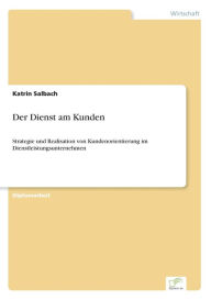 Der Dienst am Kunden: Strategie und Realisation von Kundenorientierung im Dienstleistungsunternehmen Katrin Salbach Author