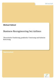 Business Reengineering bei Airlines: Theoretische Fundierung, praktische Umsetzung und kritische Bewertung Michael Hahnel Author