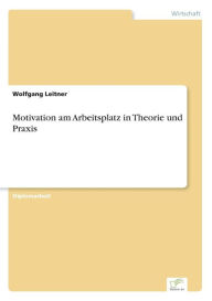 Motivation am Arbeitsplatz in Theorie und Praxis Wolfgang Leitner Author