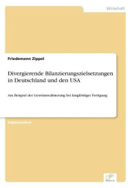 Divergierende Bilanzierungszielsetzungen in Deutschland und den USA: Am Beispiel der Gewinnrealisierung bei langfristiger Fertigung Friedemann Zippel