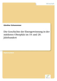 Die Geschichte der Eisengewinnung in der mittleren Oberpfalz im 19. und 20. Jahrhundert GÃ¼nther Schwemmer Author
