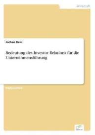 Bedeutung des Investor Relations fÃ¯Â¿Â½r die UnternehmensfÃ¯Â¿Â½hrung Jochen Reis Author