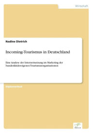Incoming-Tourismus in Deutschland: Eine Analyse der Internetnutzung im Marketing der bundeslÃ¤ndereigenen Tourismusorganisationen Nadine Dietrich Auth
