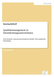 Qualitï¿½tsmanagement in Dienstleistungsunternehmen: Vom elemente- zum prozessorientierten Modell - Eine analytische Darstellung Henning Wallraff Auth