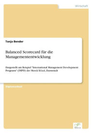 Balanced Scorecard fÃ¯Â¿Â½r die Managemententwicklung: Dargestellt am Beispiel International Management Development Programs (IMPD) der Merck KGaA, Da