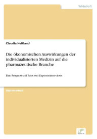 Die ökonomischen Auswirkungen der individualisierten Medizin auf die pharmazeutische Branche: Eine Prognose auf Basis von Experteninterviews Claudia H