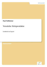 Veredelte Holzprodukte: Leimholz im Export Paul Faltheiner Author