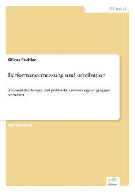 Performancemessung und -attribution: Theoretische Analyse und praktische Anwendung der gÃ¤ngigen Verfahren Oliver Fochler Author