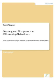 Nutzung und Akzeptanz von E-Recruiting-Maßnahmen: Eine empirische Analyse aus Sicht personalsuchender Unternehmen Frank Wagner Author