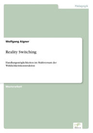 Reality Switching: HandlungsmÃ¶glichkeiten im Multiversum der Wirklichkeitskonstruktion Wolfgang Aigner Author