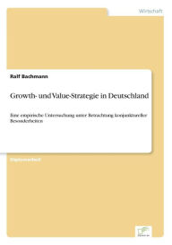 Growth- und Value-Strategie in Deutschland: Eine empirische Untersuchung unter Betrachtung konjunktureller Besonderheiten Ralf Bachmann Author